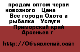 продам оптом черви новозного › Цена ­ 600 - Все города Охота и рыбалка » Услуги   . Приморский край,Арсеньев г.